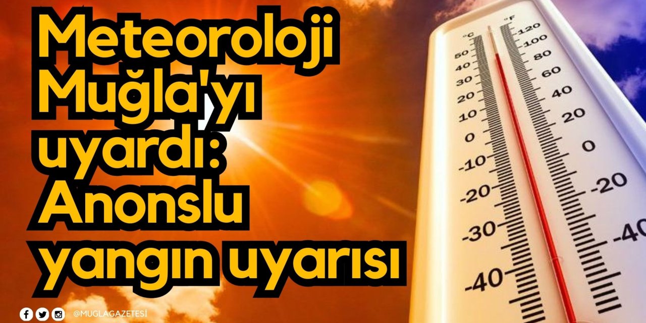 Meteoroloji Muğla'yı uyardı: Anonslu yangın uyarısı