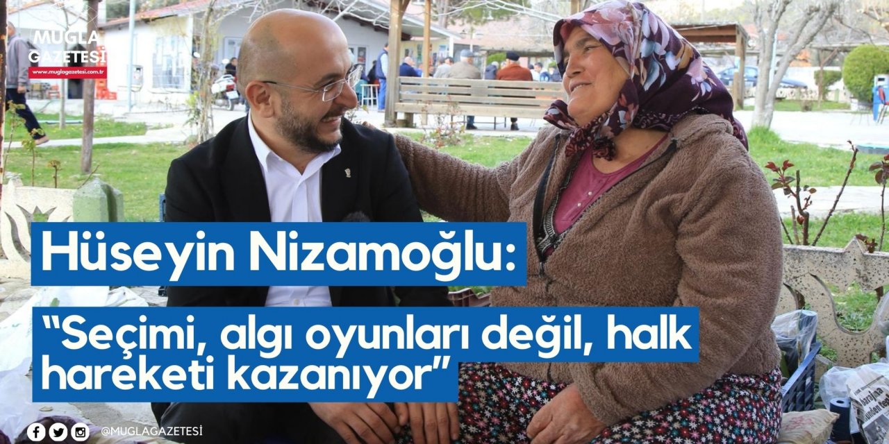 Hüseyin Nizamoğlu: “Seçimi, algı oyunları değil, halk hareketi kazanıyor”