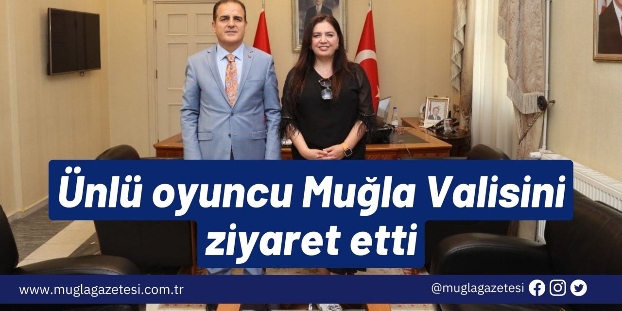 Ünlü oyuncu Muğla Valisini ziyaret etti