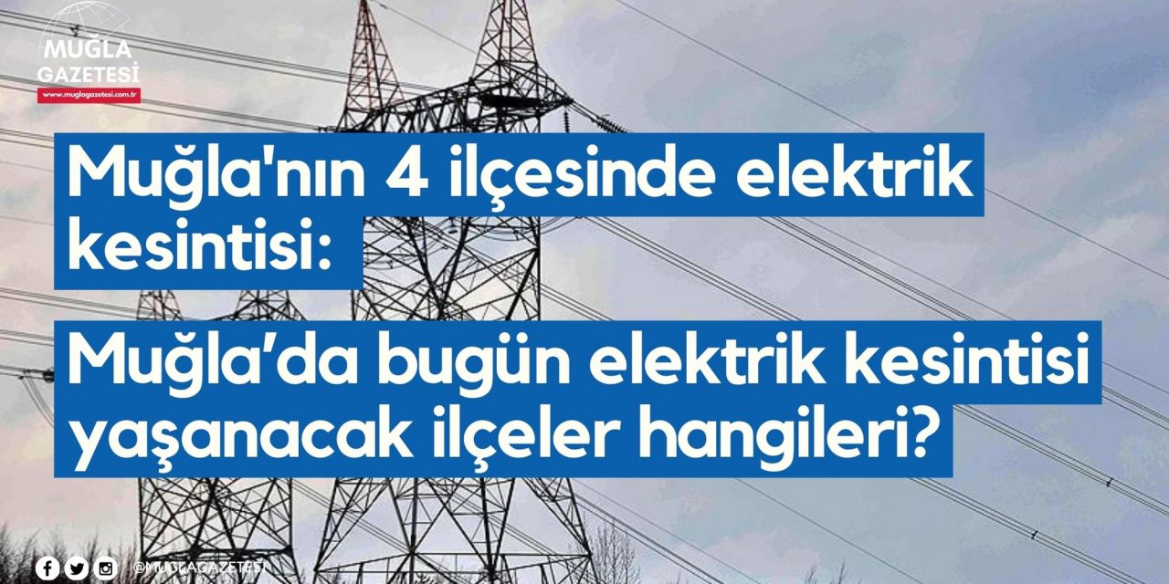 Muğla'nın 4 ilçesinde elektrik kesintisi: Muğla’da bugün elektrik kesintisi yaşanacak ilçeler hangileri?
