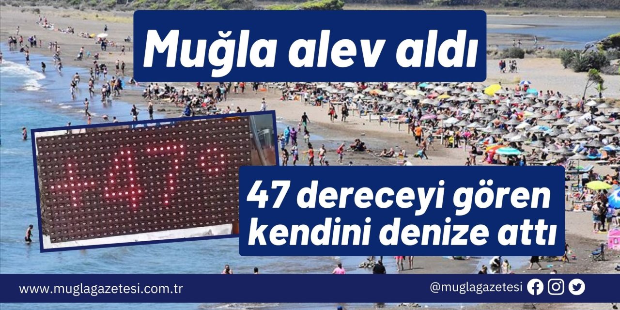 Muğla alev aldı: 47 dereceyi gören kendini denize attı