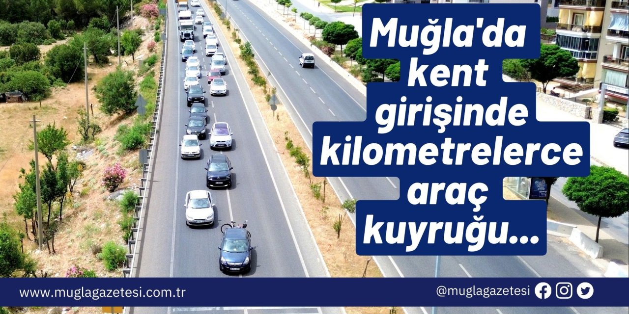 Muğla'da kent girişinde kilometrelerce araç kuyruğu...