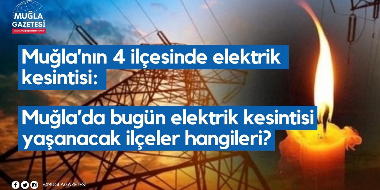 Muğla'nın 4 ilçesinde elektrik kesintisi: Muğla’da bugün elektrik kesintisi yaşanacak ilçeler hangileri?