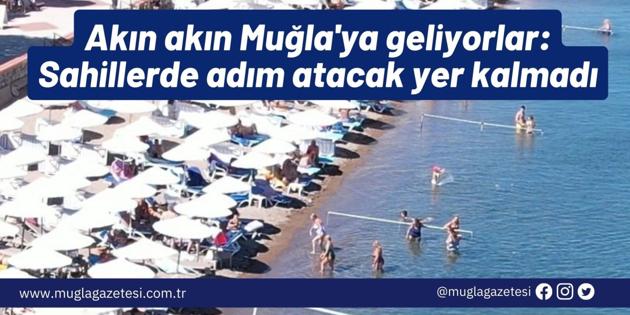 Akın akın Muğla'ya geliyorlar: Sahillerde adım atacak yer kalmadı