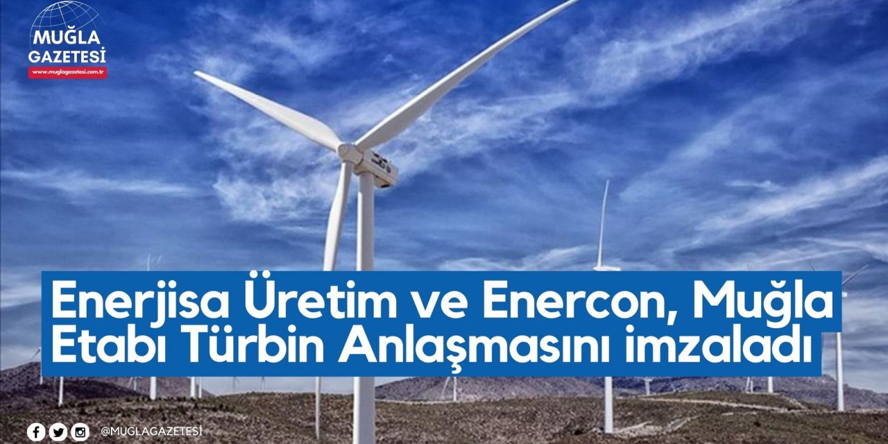 Enerjisa Üretim ve Enercon, Muğla Etabı Türbin Anlaşmasını imzaladı