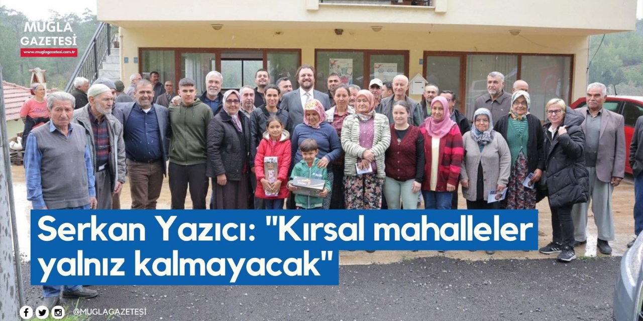 Serkan Yazıcı: "Kırsal mahalleler yalnız kalmayacak"