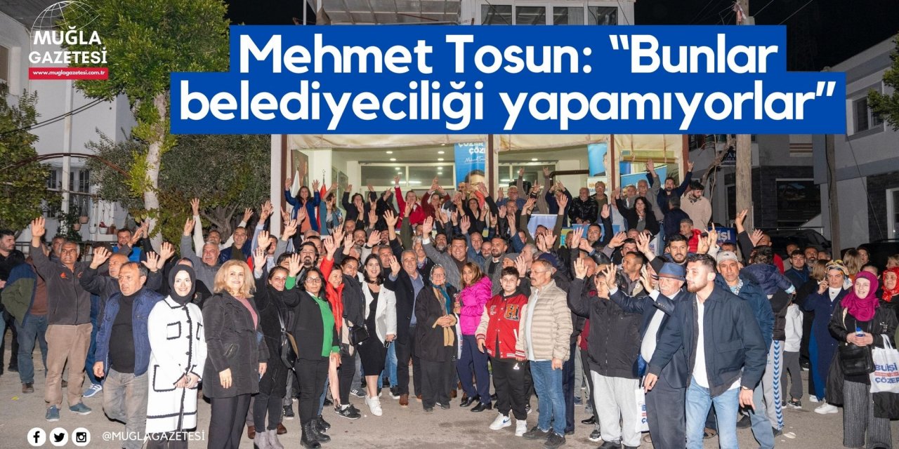 Mehmet Tosun: “Bunlar belediyeciliği yapamıyorlar”