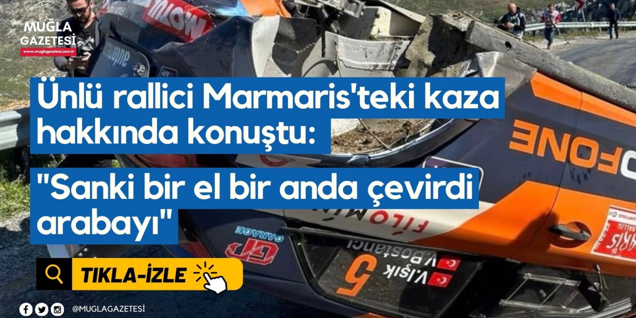Ünlü rallici Marmaris'teki kaza hakkında konuştu: "Sanki bir el bir anda çevirdi arabayı"