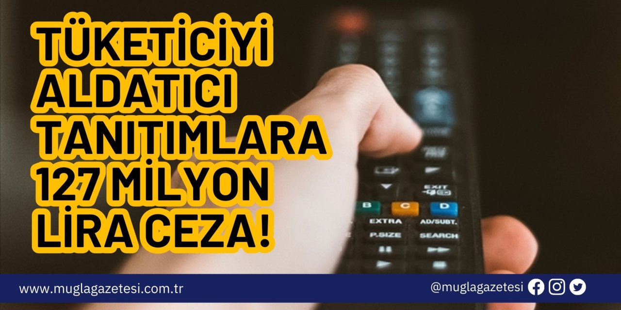 Tüketiciyi aldatıcı tanıtımlara 127 milyon lira ceza!