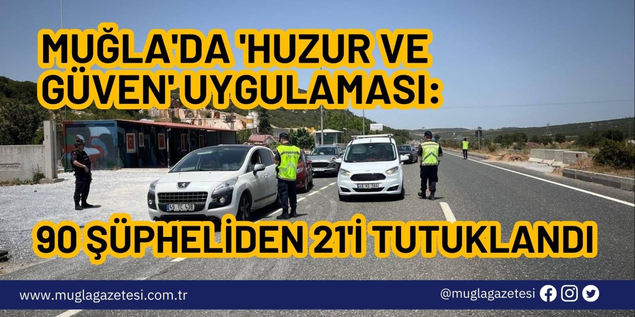 Muğla'da 'huzur ve güven' uygulaması: 90 şüpheliden 21'i tutuklandı