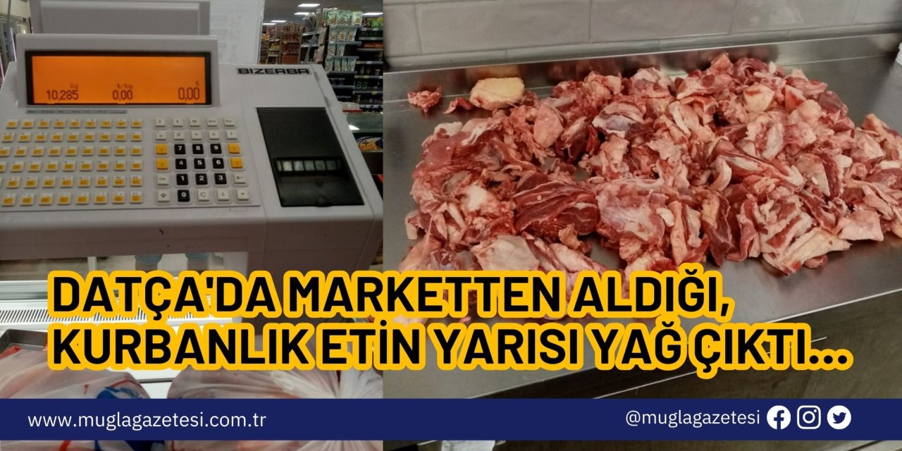 DATÇA'DA MARKETTEN ALDIĞI, KURBANLIK ETİN YARISI YAĞ ÇIKTI…