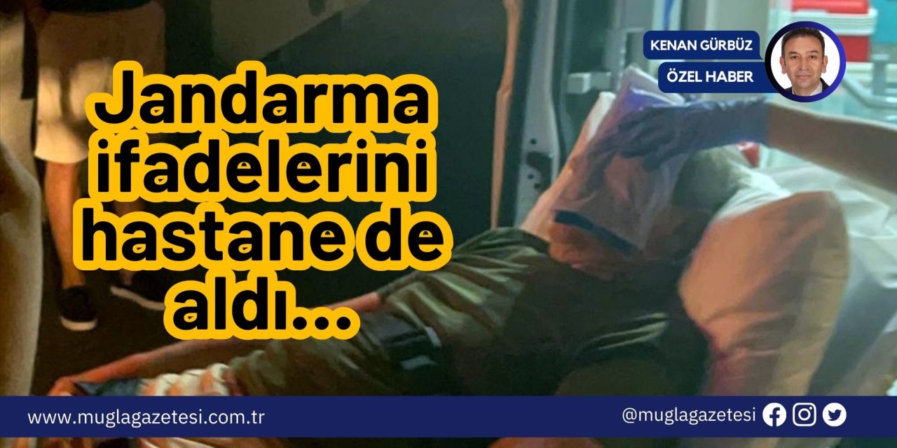Jandarma ifadelerini hastane de aldı…