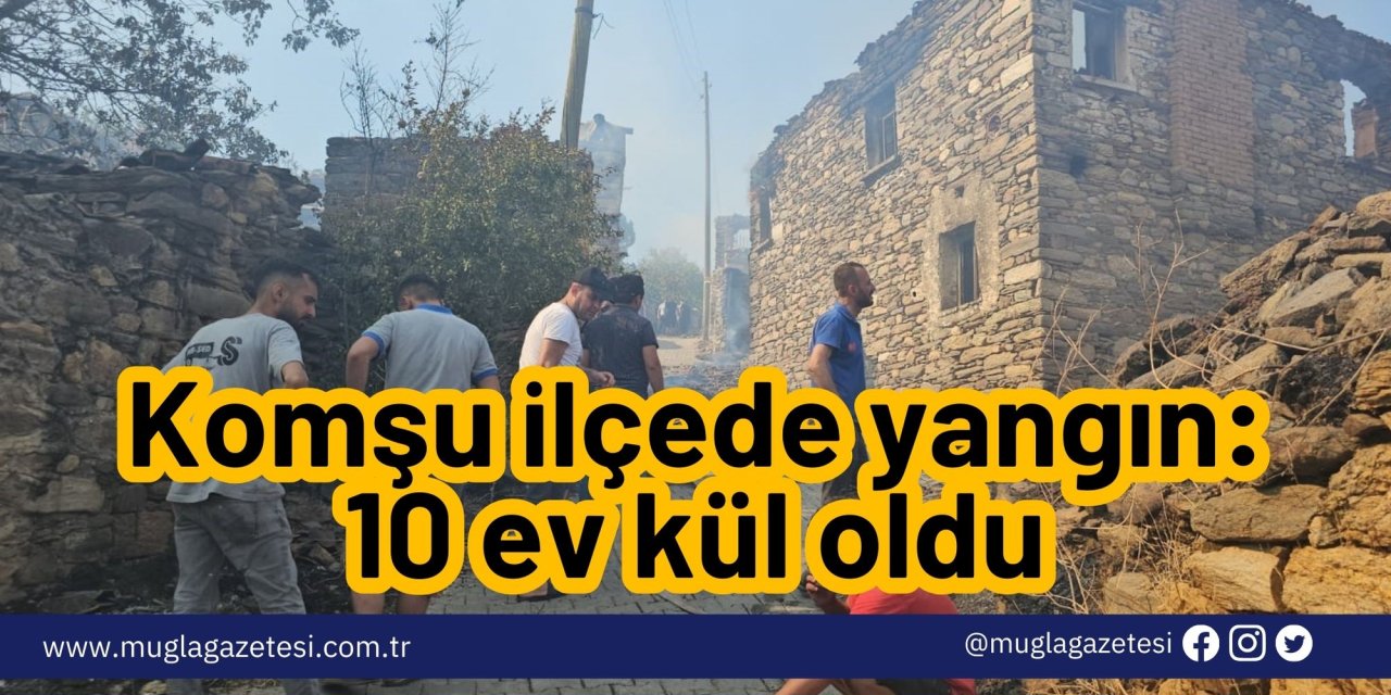 Komşu ilçede yangın: 10 ev kül oldu