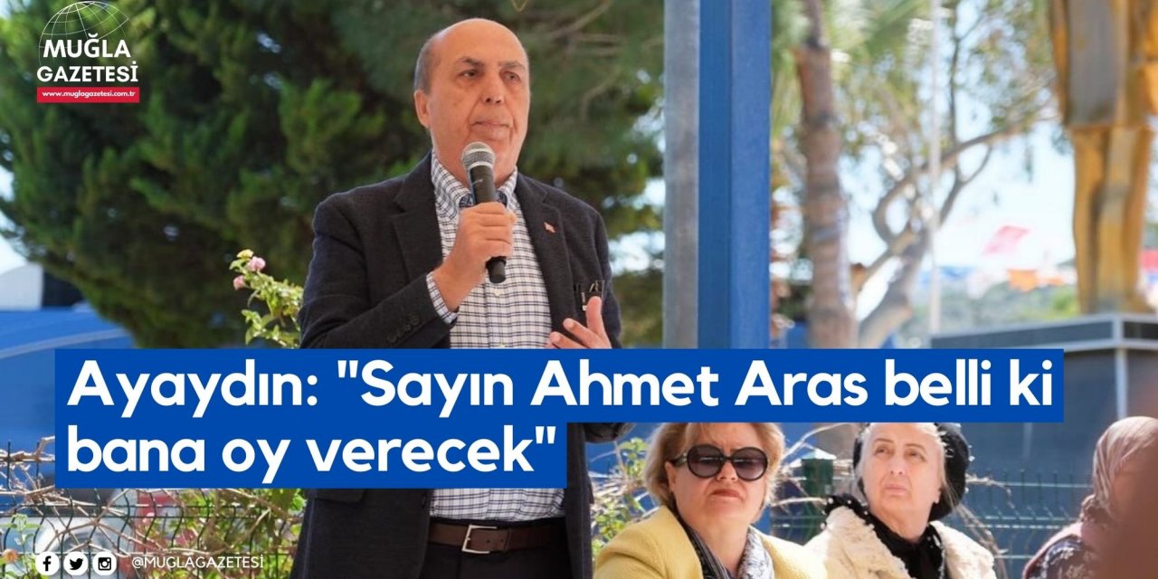 Ayaydın: "Sayın Ahmet Aras belli ki bana oy verecek"
