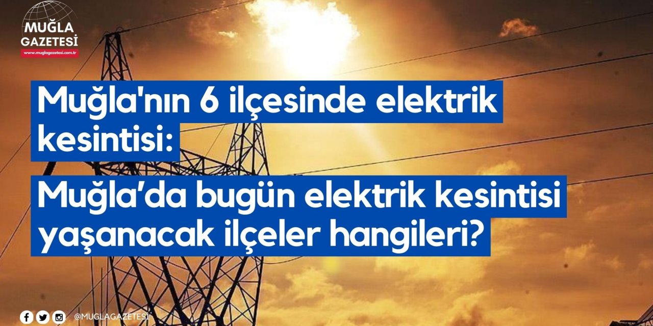 Muğla'nın 6 ilçesinde elektrik kesintisi: Muğla’da bugün elektrik kesintisi yaşanacak ilçeler hangileri?