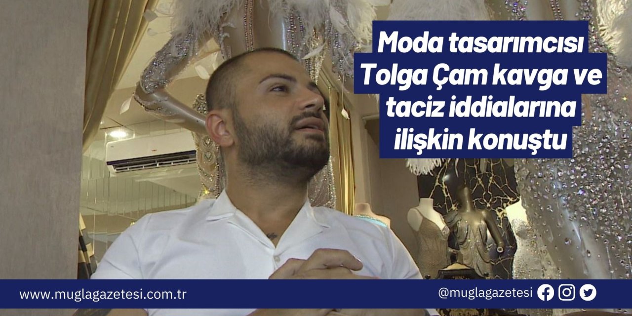Moda tasarımcısı Tolga Çam kavga ve taciz iddialarına ilişkin konuştu