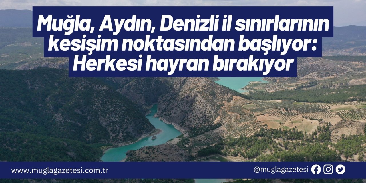 Muğla, Aydın, Denizli il sınırlarının kesişim noktasından başlıyor: Herkesi hayran bırakıyor