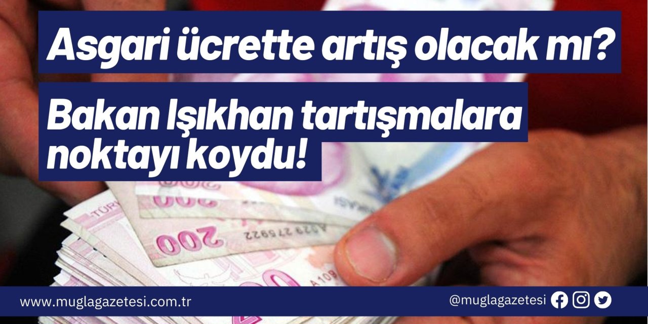 Asgari ücrette artış olacak mı? Bakan Işıkhan tartışmalara noktayı koydu!