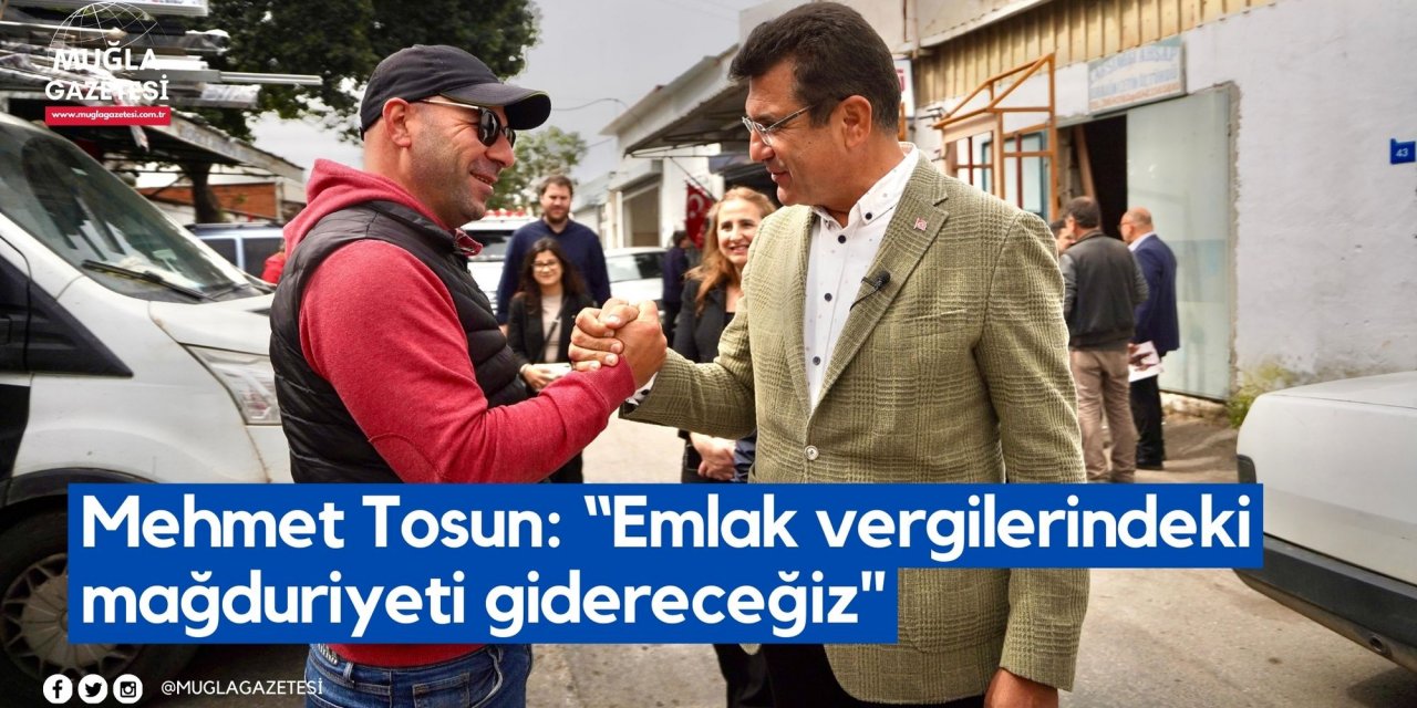 Mehmet Tosun: “Emlak vergilerindeki mağduriyeti gidereceğiz"
