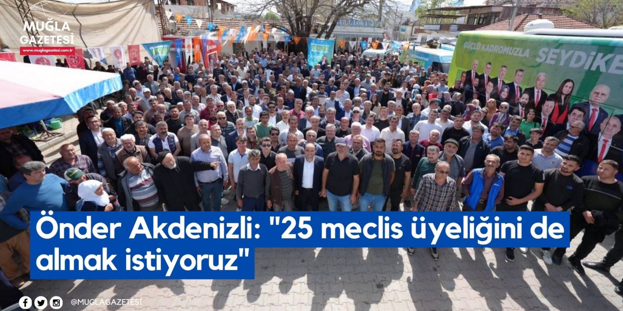 Önder Akdenizli: "25 meclis üyeliğini de almak istiyoruz"