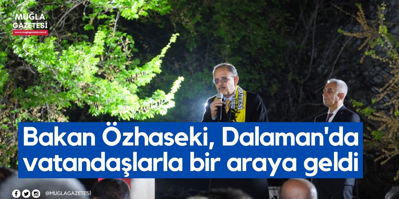 Bakan Özhaseki, Dalaman'da vatandaşlarla bir araya geldi