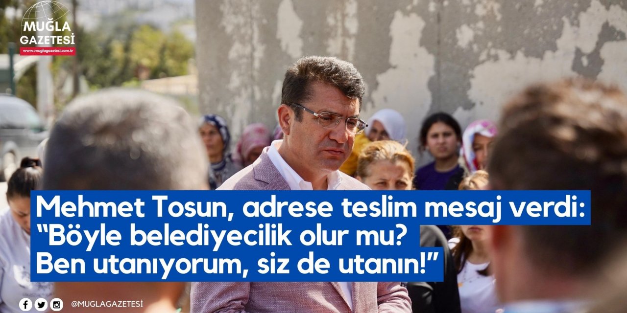 Mehmet Tosun, adrese teslim mesaj verdi: “Böyle belediyecilik olur mu? Ben utanıyorum, siz de utanın!”