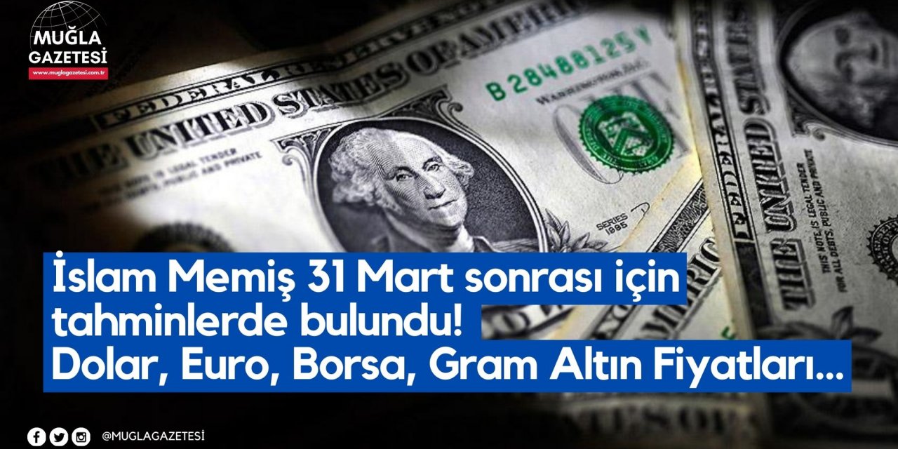 İslam Memiş 31 Mart sonrası için tahminlerde bulundu! Dolar, Euro, Borsa, Gram Altın Fiyatları...