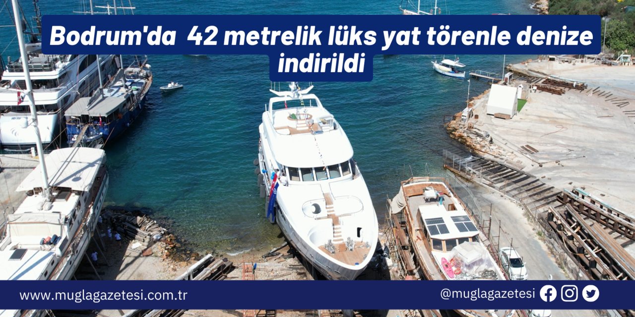 Bodrum'da  42 metrelik lüks yat törenle denize indirildi