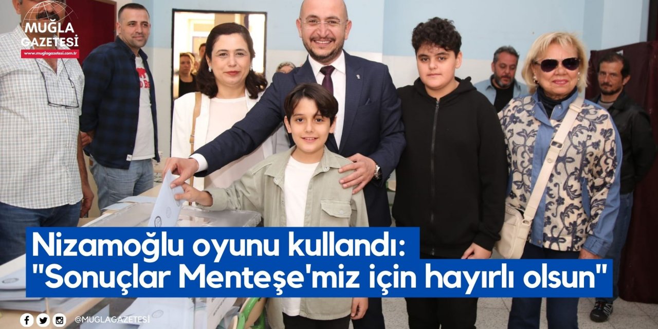 Nizamoğlu oyunu kullandı: "Sonuçlar Menteşe'miz için hayırlı olsun"