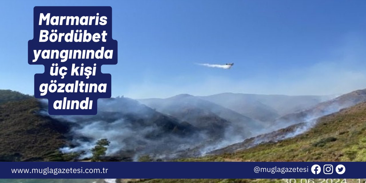 Marmaris Bördübet yangınında üç kişi gözaltına alındı