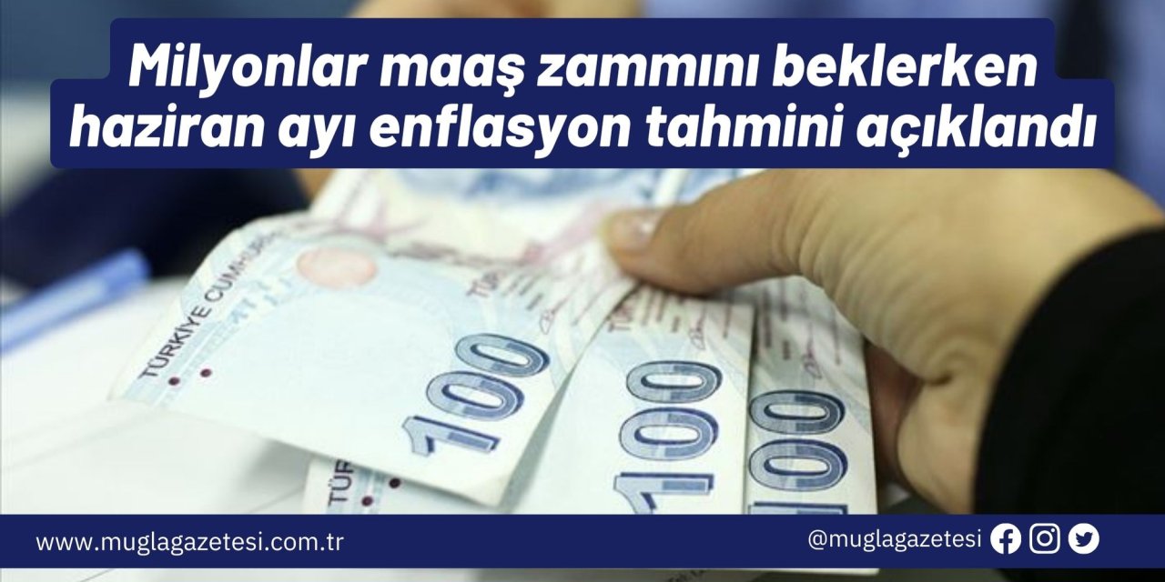 Milyonlar maaş zammını beklerken haziran ayı enflasyon tahmini açıklandı