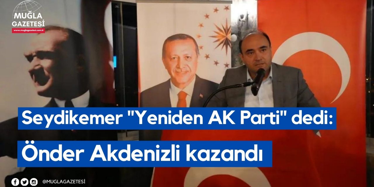 Seydikemer "Yeniden AK Parti" dedi: Önder Akdenizli kazandı
