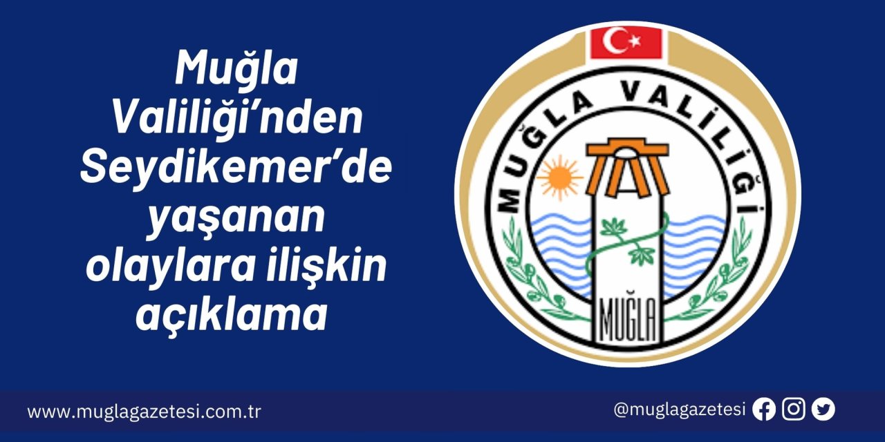 Muğla Valiliği’nden Seydikemer’de yaşanan olaylara ilişkin açıklama