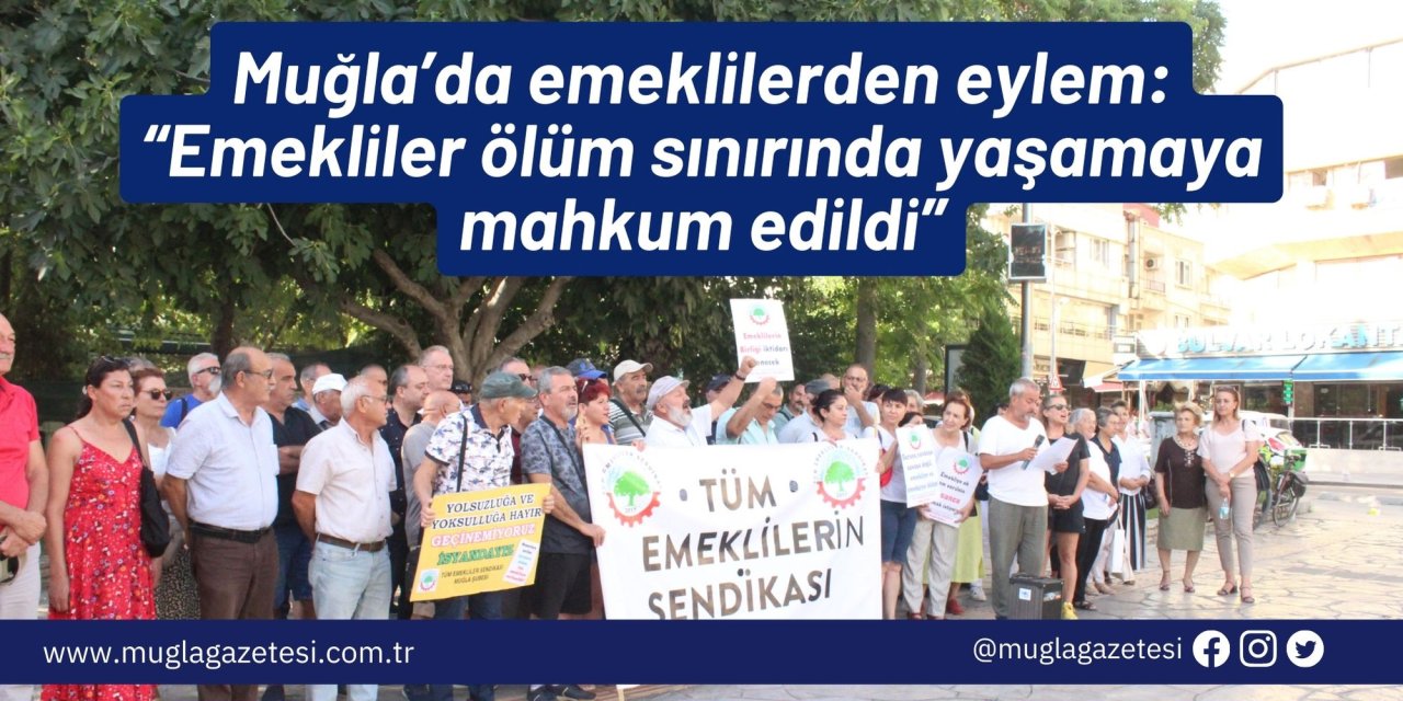 Muğla’da emeklilerden eylem: “Emekliler ölüm sınırında yaşamaya mahkum edildi”