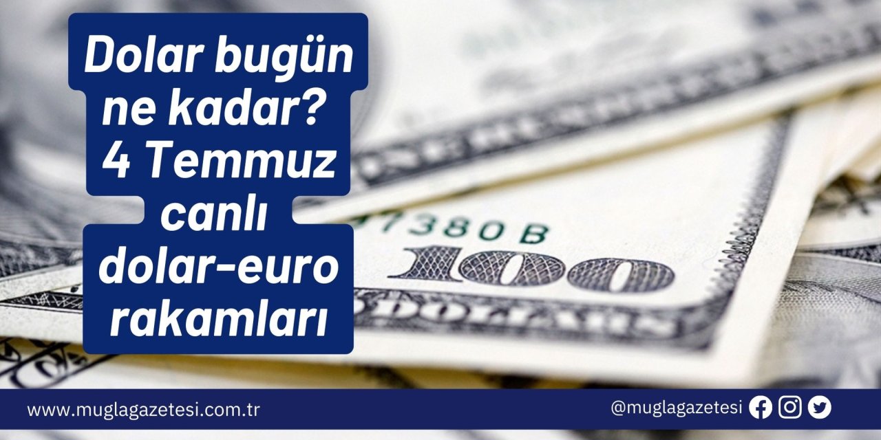 Dolar bugün ne kadar? 4 Temmuz canlı dolar-euro rakamları
