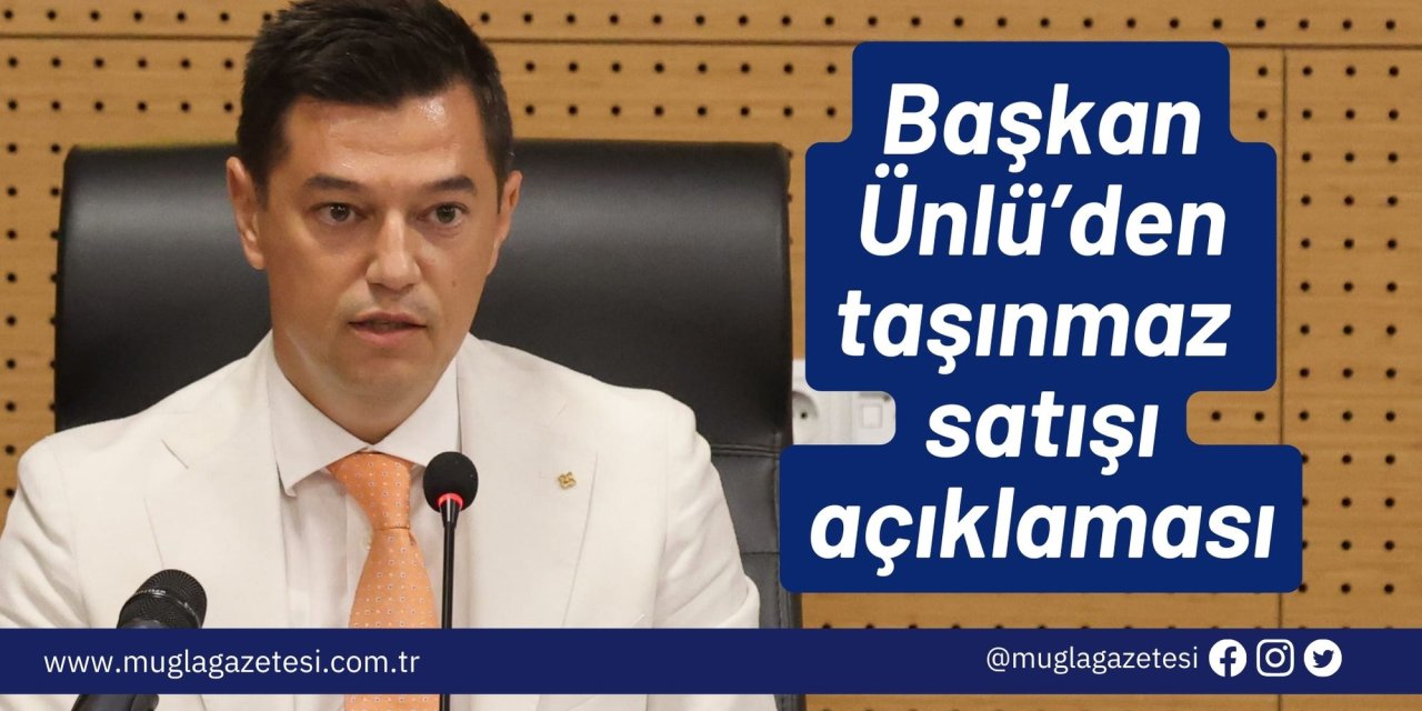 Başkan Ünlü’den taşınmaz satışı açıklaması