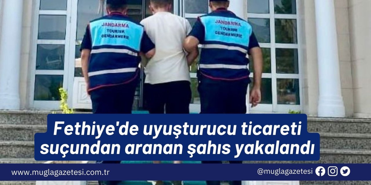 Fethiye'de uyuşturucu ticareti suçundan aranan şahıs yakalandı