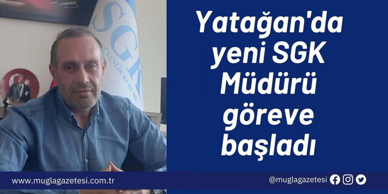 Yatağan'da yeni SGK Müdürü göreve başladı