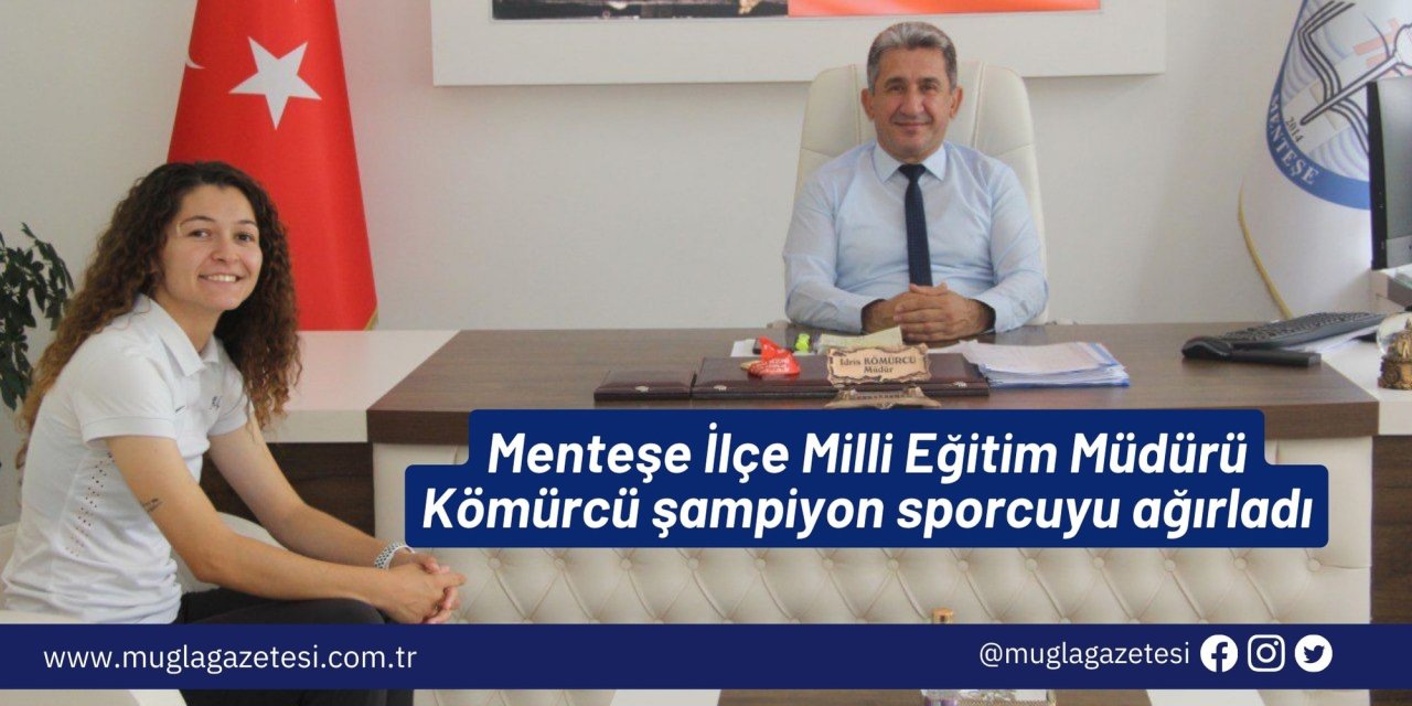 Menteşe İlçe Milli Eğitim Müdürü Kömürcü şampiyon sporcuyu ağırladı