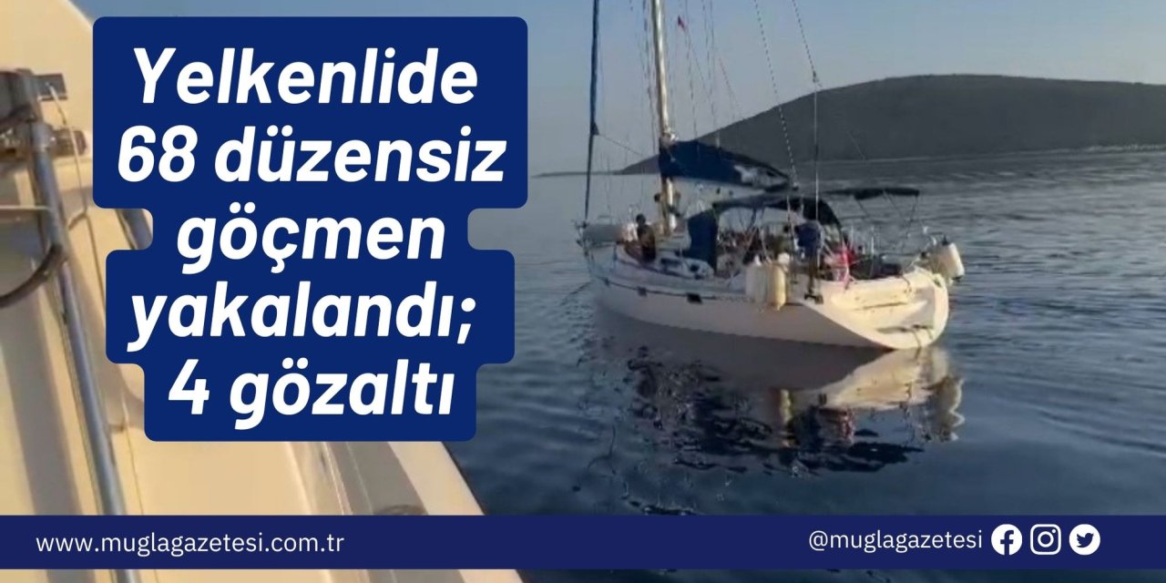 Yelkenlide 68 düzensiz göçmen yakalandı; 4 gözaltı