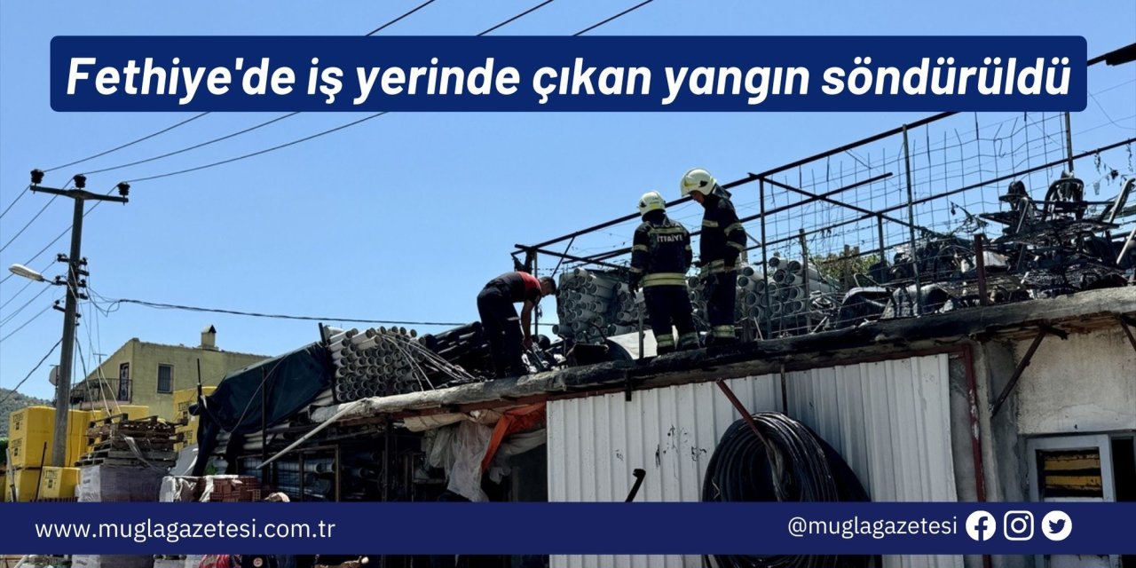 Fethiye'de iş yerinde çıkan yangın söndürüldü