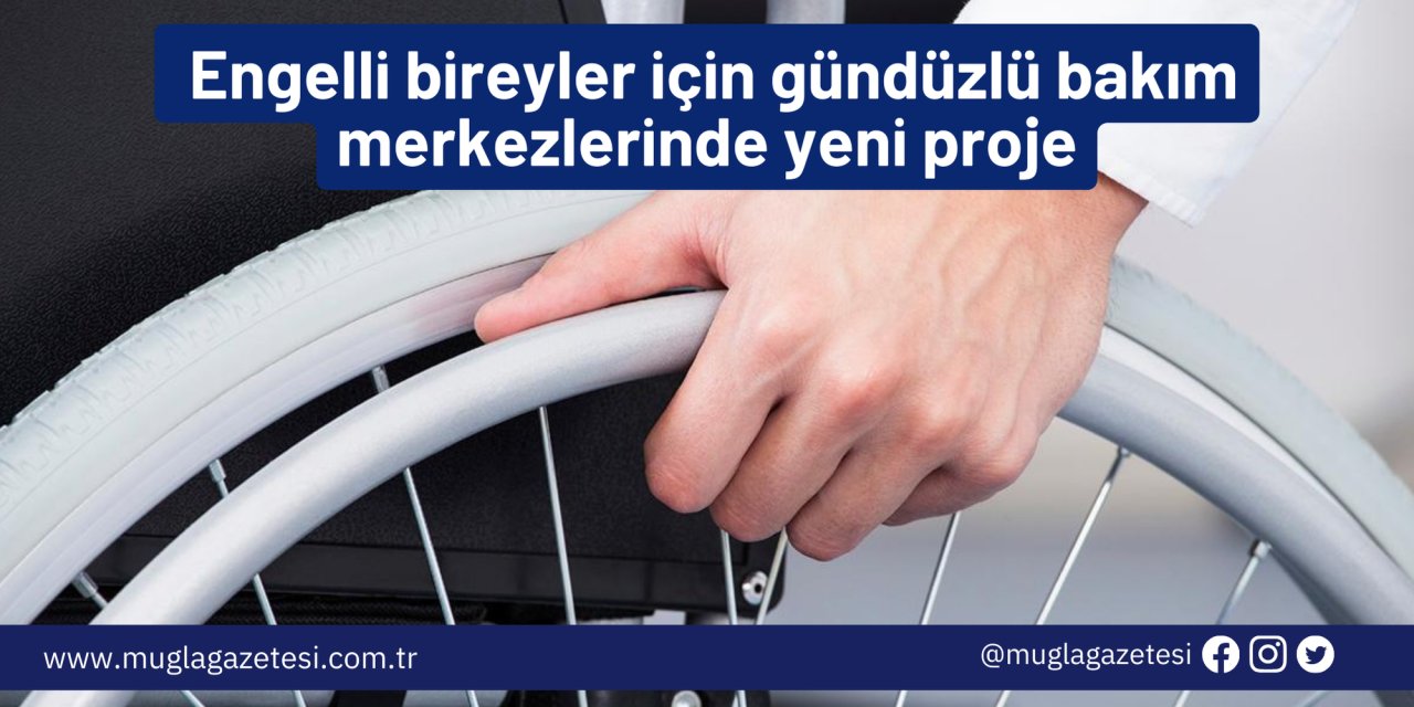 Engelli bireyler için gündüzlü bakım merkezlerinde yeni proje