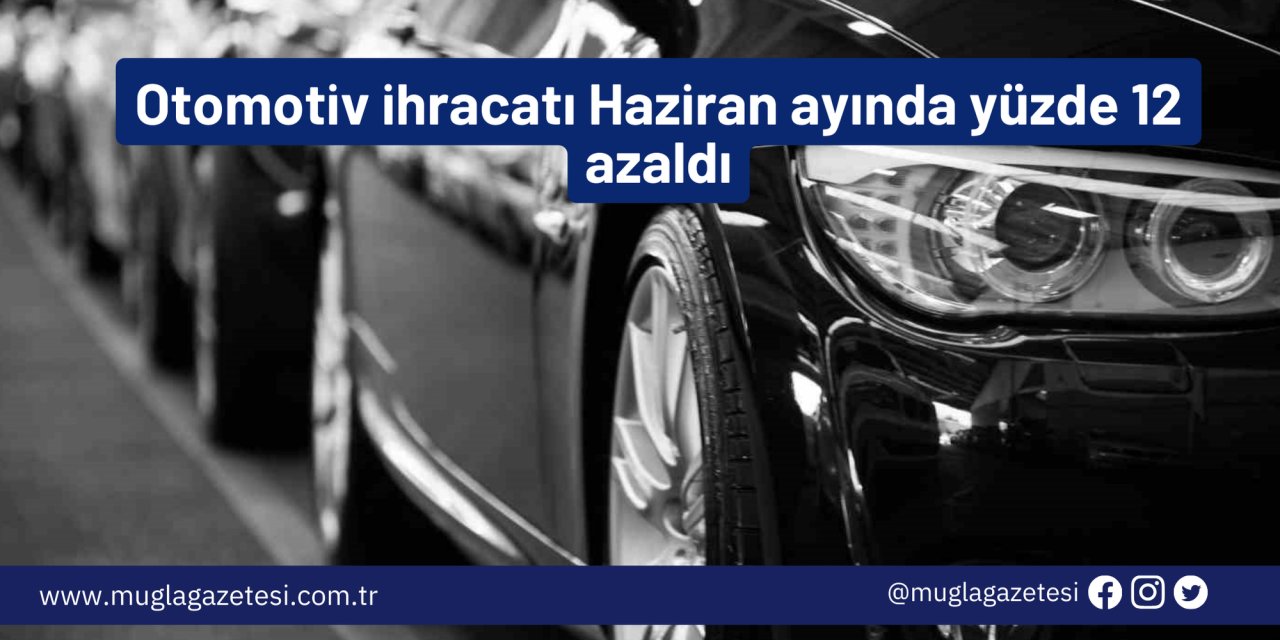 Otomotiv ihracatı Haziran ayında yüzde 12 azaldı