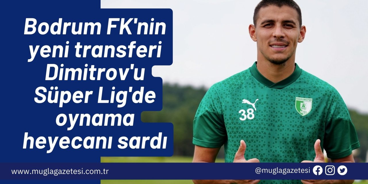 Bodrum FK'nin yeni transferi Dimitrov'u Süper Lig'de oynama heyecanı sardı
