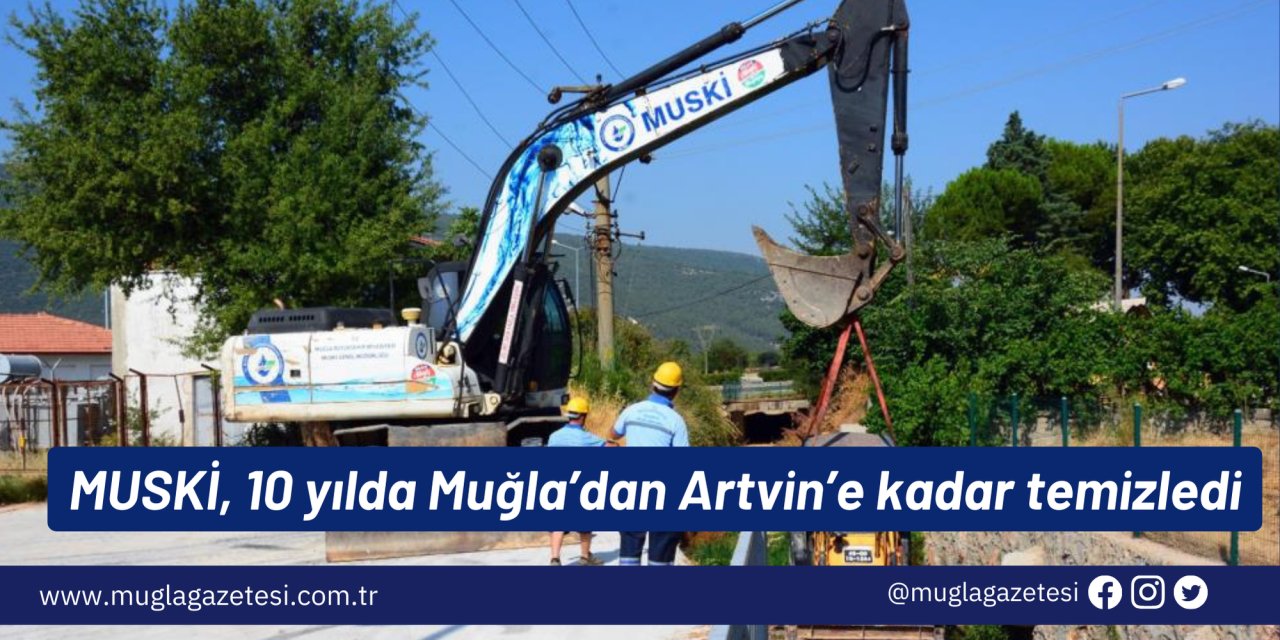 MUSKİ, 10 yılda Muğla’dan Artvin’e kadar temizledi