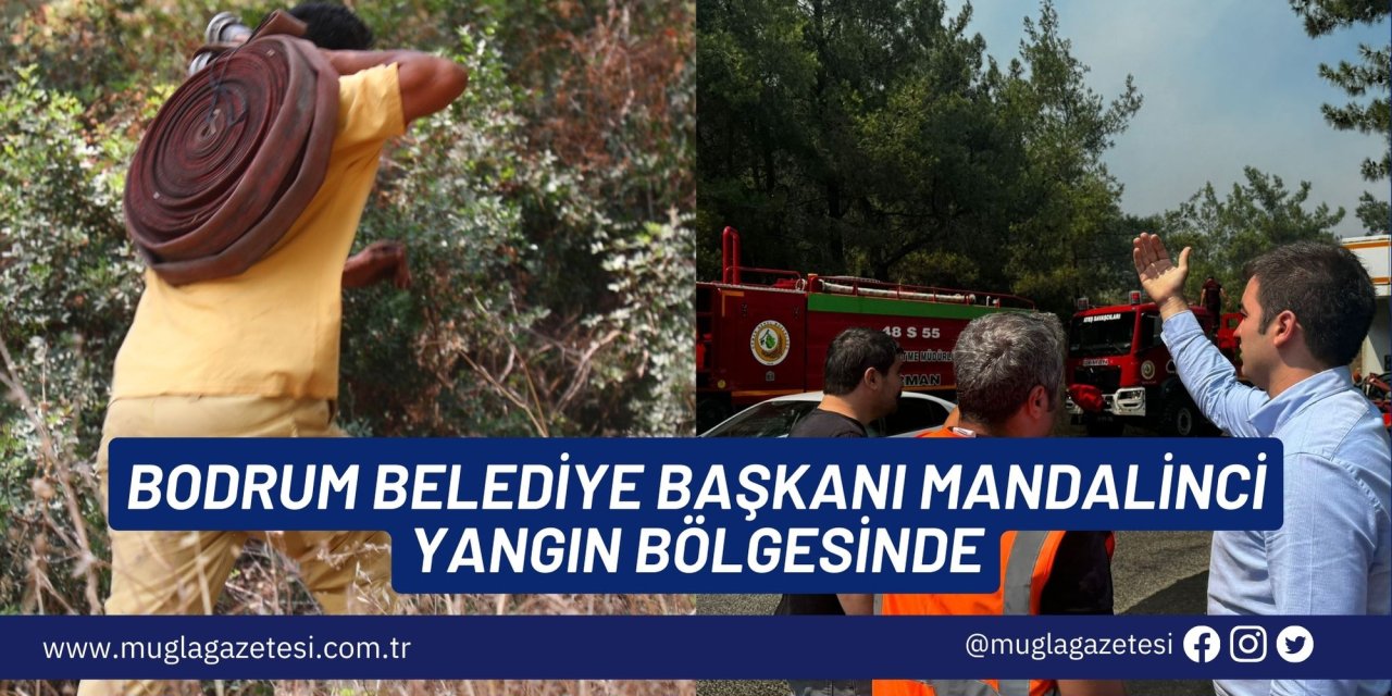 BODRUM BELEDİYE BAŞKANI MANDALİNCİ YANGIN BÖLGESİNDE