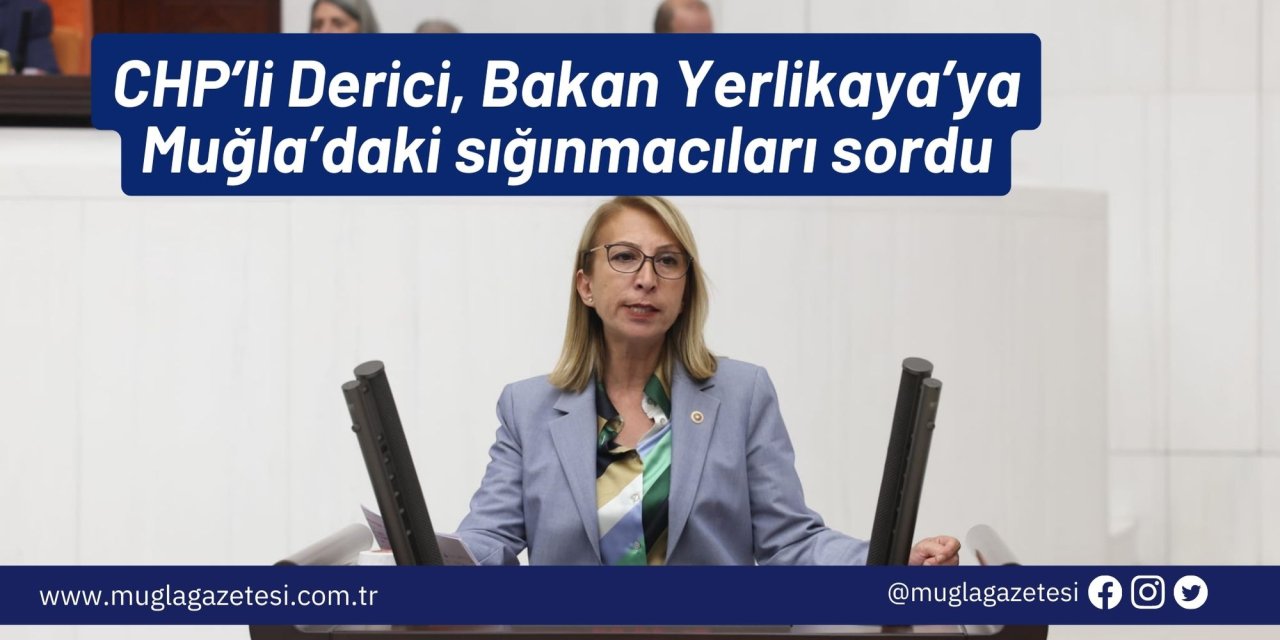 CHP’li Derici, Bakan Yerlikaya’ya Muğla’daki sığınmacıları sordu