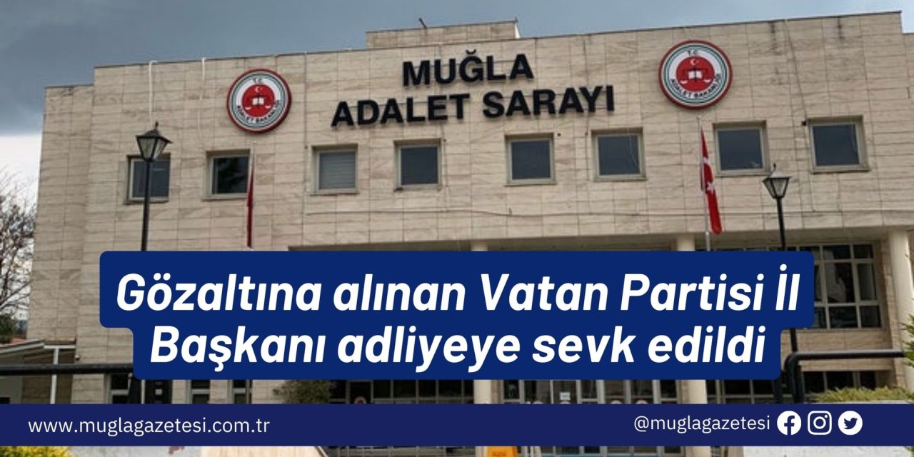 Gözaltına alınan Vatan Partisi İl Başkanı adliyeye sevk edildi