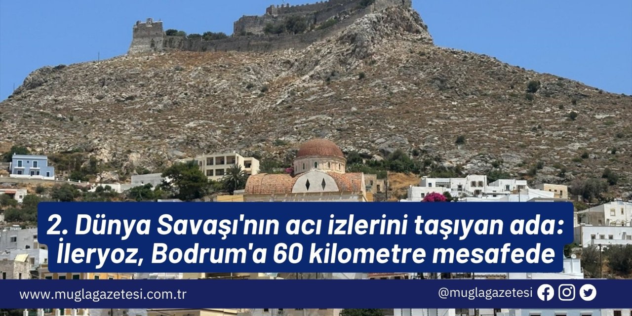 2. Dünya Savaşı'nın acı izlerini taşıyan ada: İleryoz, Bodrum'a 60 kilometre mesafede