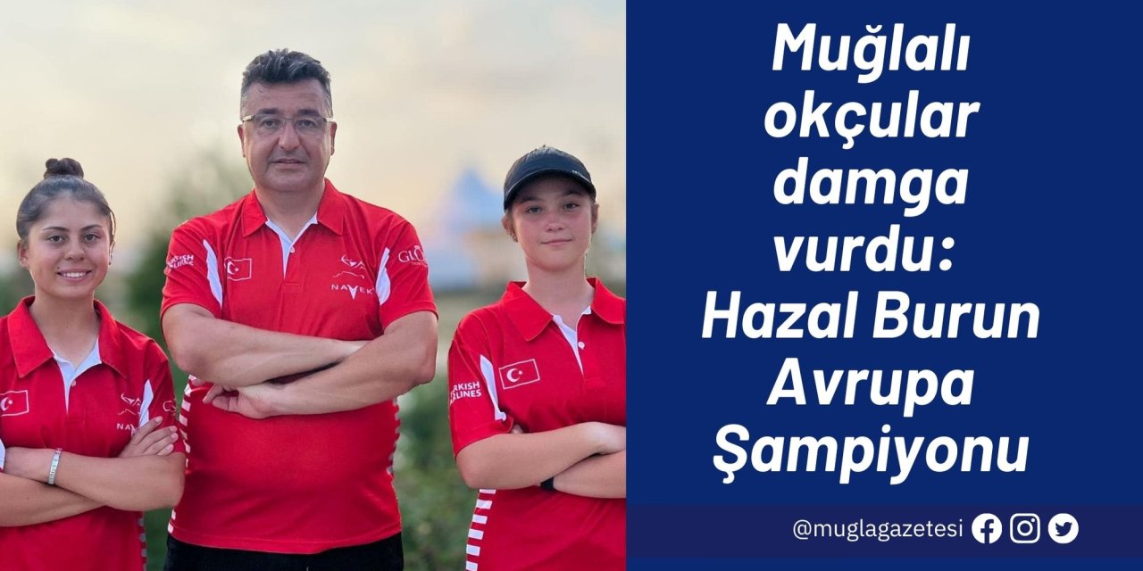 Muğlalı okçular damga vurdu: Hazal Burun Avrupa Şampiyonu